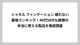 シャネル ファンデーション 崩れない最強ランキング！40代50代も絶賛の本当に使える製品を徹底調査
