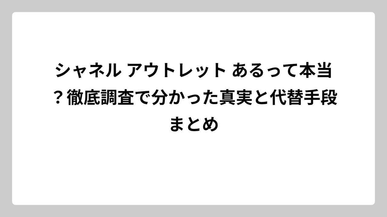 シャネル アウトレット あるって本当？徹底調査で分かった真実と代替手段まとめ
