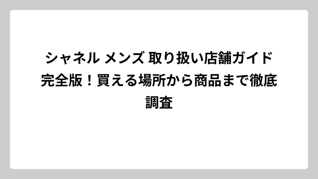 シャネル メンズ 取り扱い店舗ガイド完全版！買える場所から商品まで徹底調査