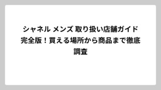 シャネル メンズ 取り扱い店舗ガイド完全版！買える場所から商品まで徹底調査