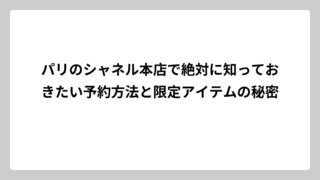 パリのシャネル本店で絶対に知っておきたい予約方法と限定アイテムの秘密