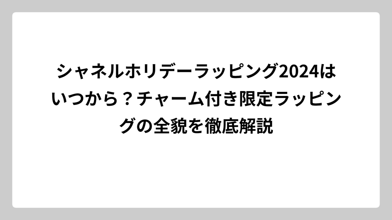 シャネルホリデーラッピング2024はいつから？チャーム付き限定ラッピングの全貌を徹底解説