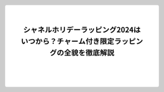 シャネルホリデーラッピング2024はいつから？チャーム付き限定ラッピングの全貌を徹底解説