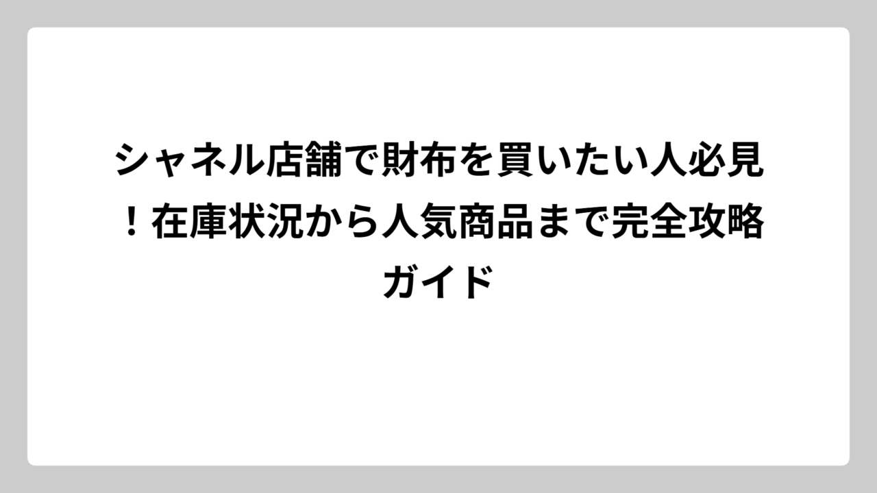 シャネル店舗で財布を買いたい人必見！在庫状況から人気商品まで完全攻略ガイド