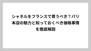 シャネルをフランスで買うべき？パリ本店の魅力と知っておくべき価格事情を徹底解説