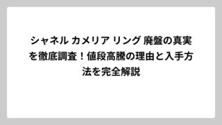 シャネル カメリア リング 廃盤の真実を徹底調査！値段高騰の理由と入手方法を完全解説