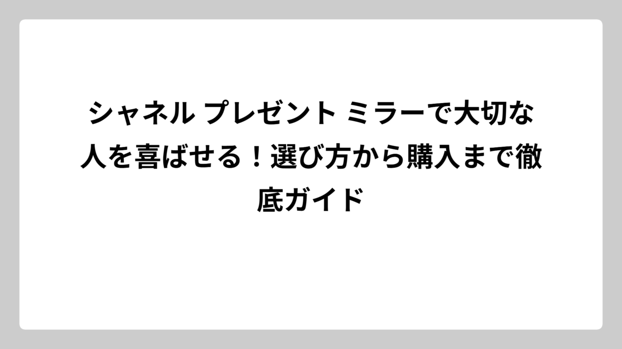 シャネル プレゼント ミラーで大切な人を喜ばせる！選び方から購入まで徹底ガイド
