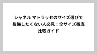 シャネル マトラッセのサイズ選びで後悔したくない人必見！全サイズ徹底比較ガイド