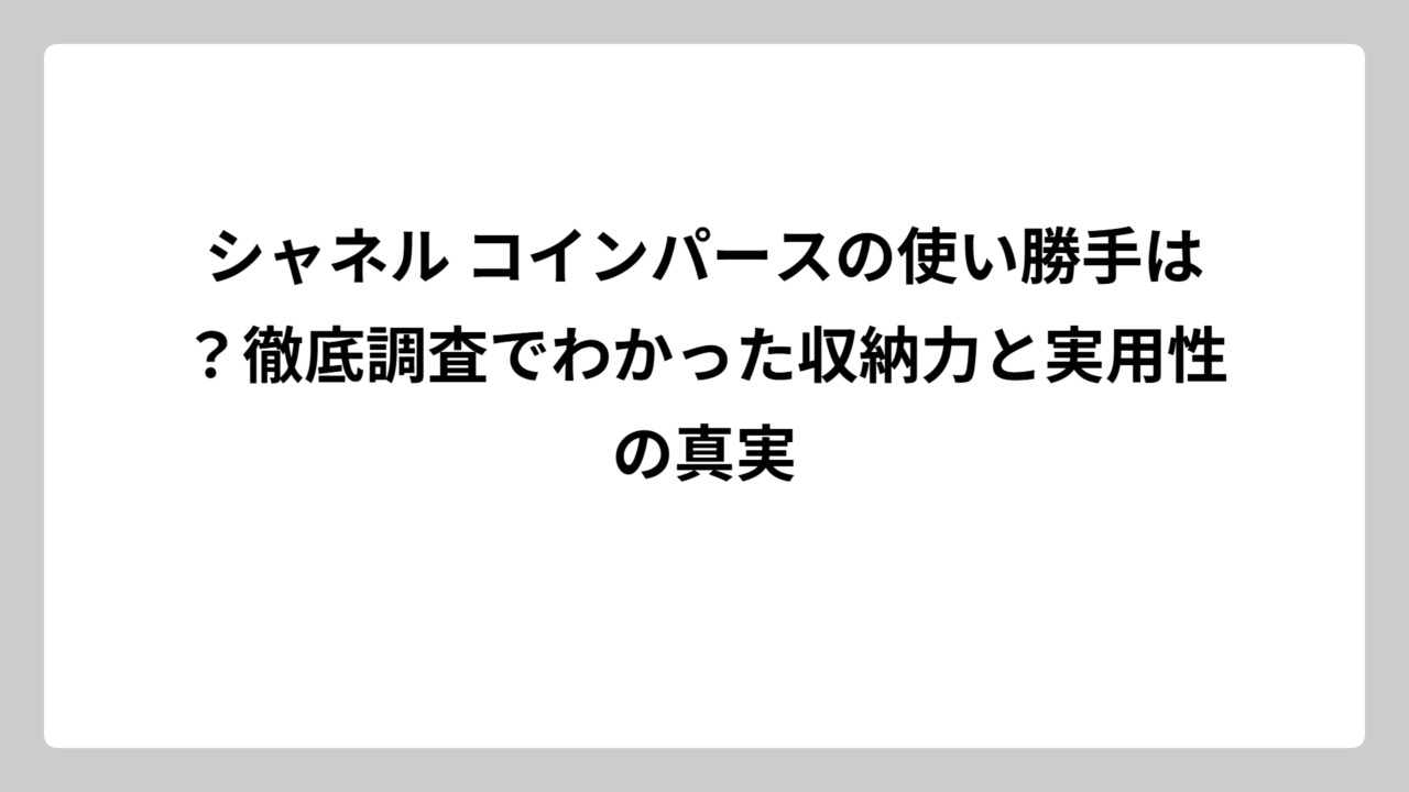 シャネル コインパースの使い勝手は？徹底調査でわかった収納力と実用性の真実