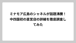 ミナモア広島のシャネルが話題沸騰！中四国初の直営店の詳細を徹底調査してみた