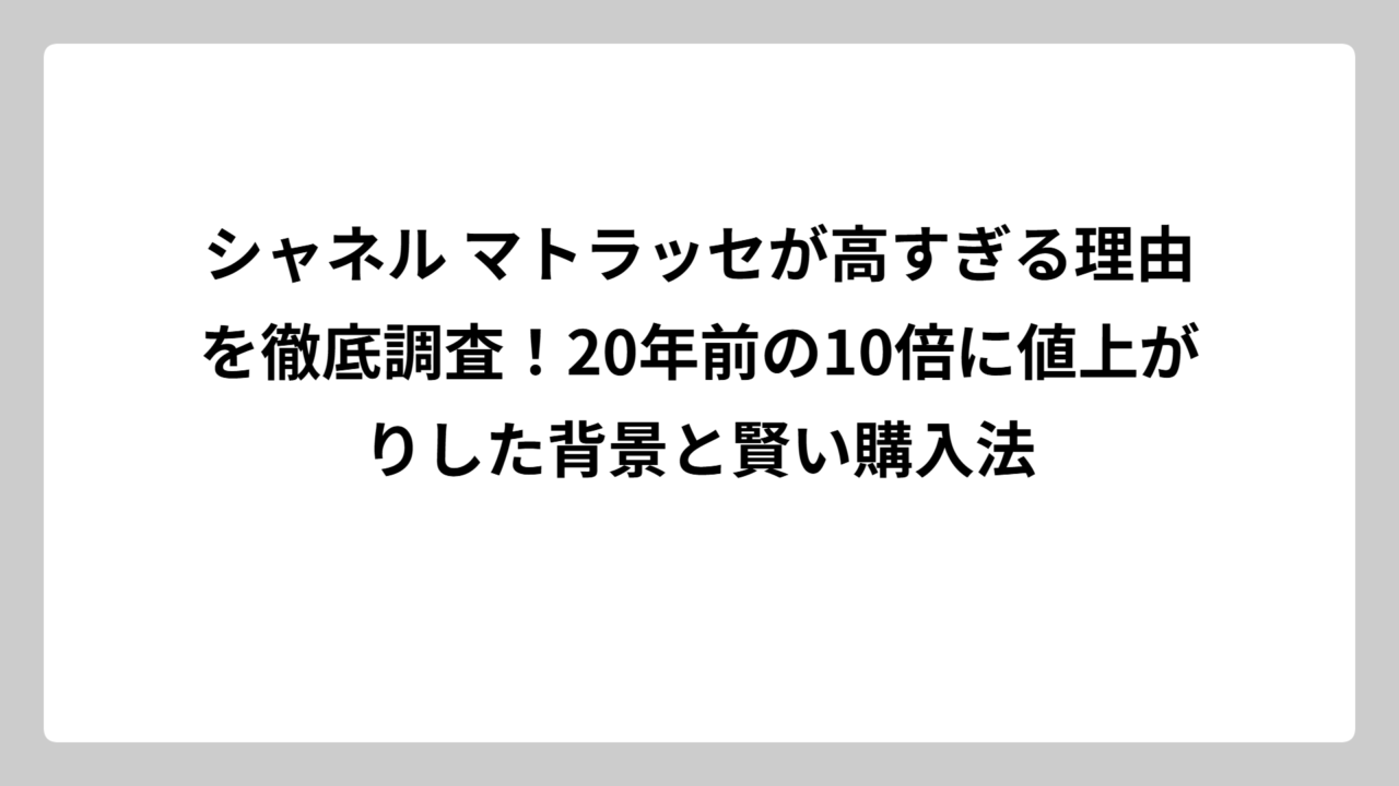 シャネル マトラッセが高すぎる理由を徹底調査！20年前の10倍に値上がりした背景と賢い購入法
