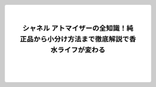 シャネル アトマイザーの全知識！純正品から小分け方法まで徹底解説で香水ライフが変わる