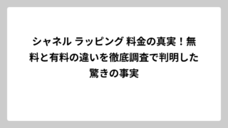 シャネル ラッピング 料金の真実！無料と有料の違いを徹底調査で判明した驚きの事実