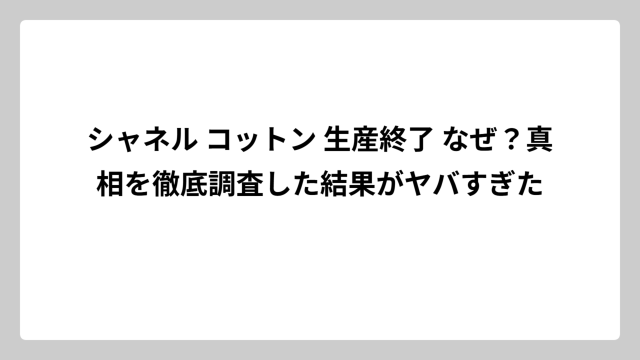シャネル コットン 生産終了 なぜ？真相を徹底調査した結果がヤバすぎた