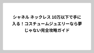 シャネル ネックレス 10万以下で手に入る！コスチュームジュエリーなら夢じゃない完全攻略ガイド