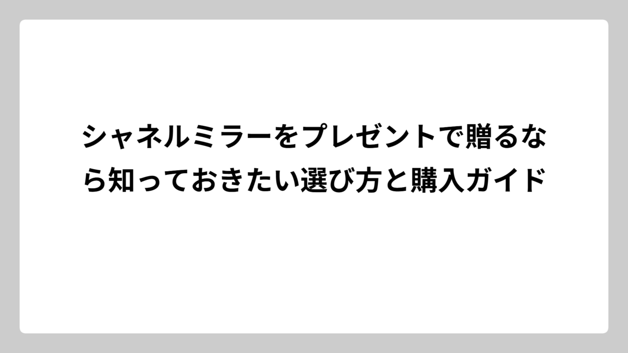 シャネルミラーをプレゼントで贈るなら知っておきたい選び方と購入ガイド