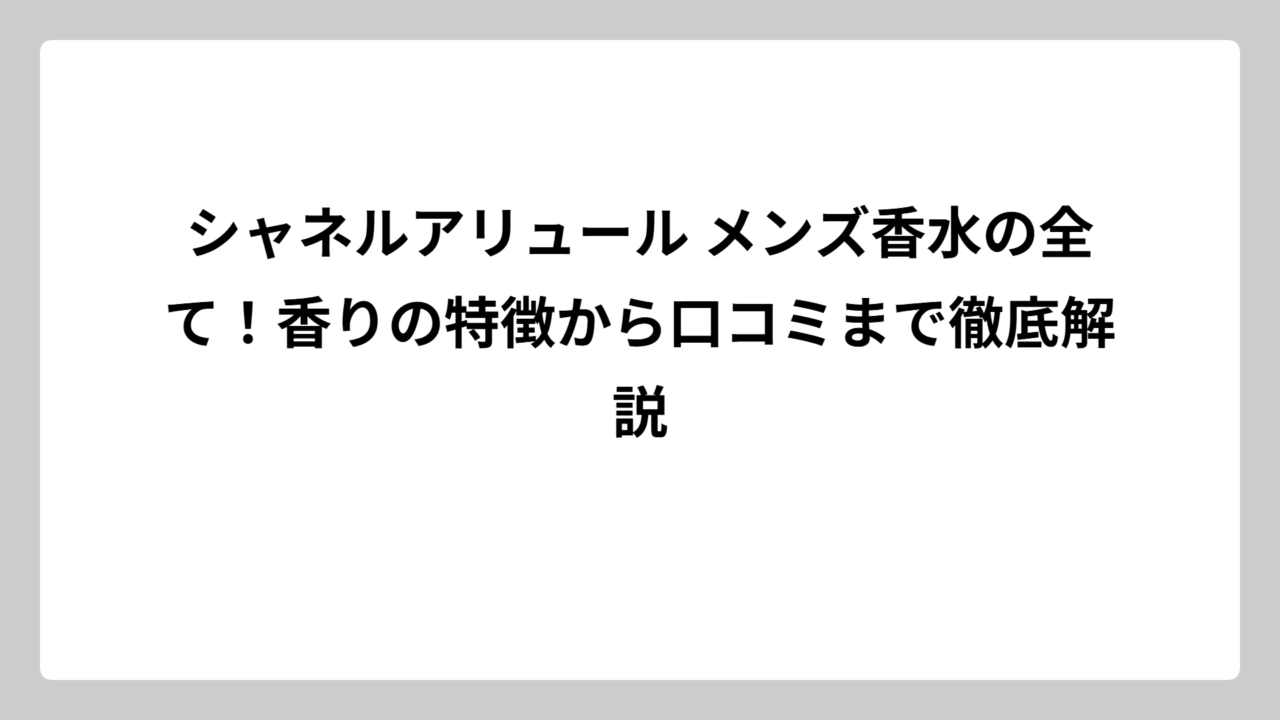 シャネルアリュール メンズ香水の全て！香りの特徴から口コミまで徹底解説