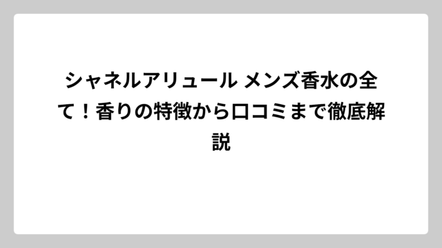 シャネルアリュール メンズ香水の全て！香りの特徴から口コミまで徹底解説