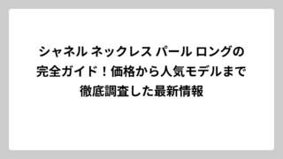 シャネル ネックレス パール ロングの完全ガイド！価格から人気モデルまで徹底調査した最新情報