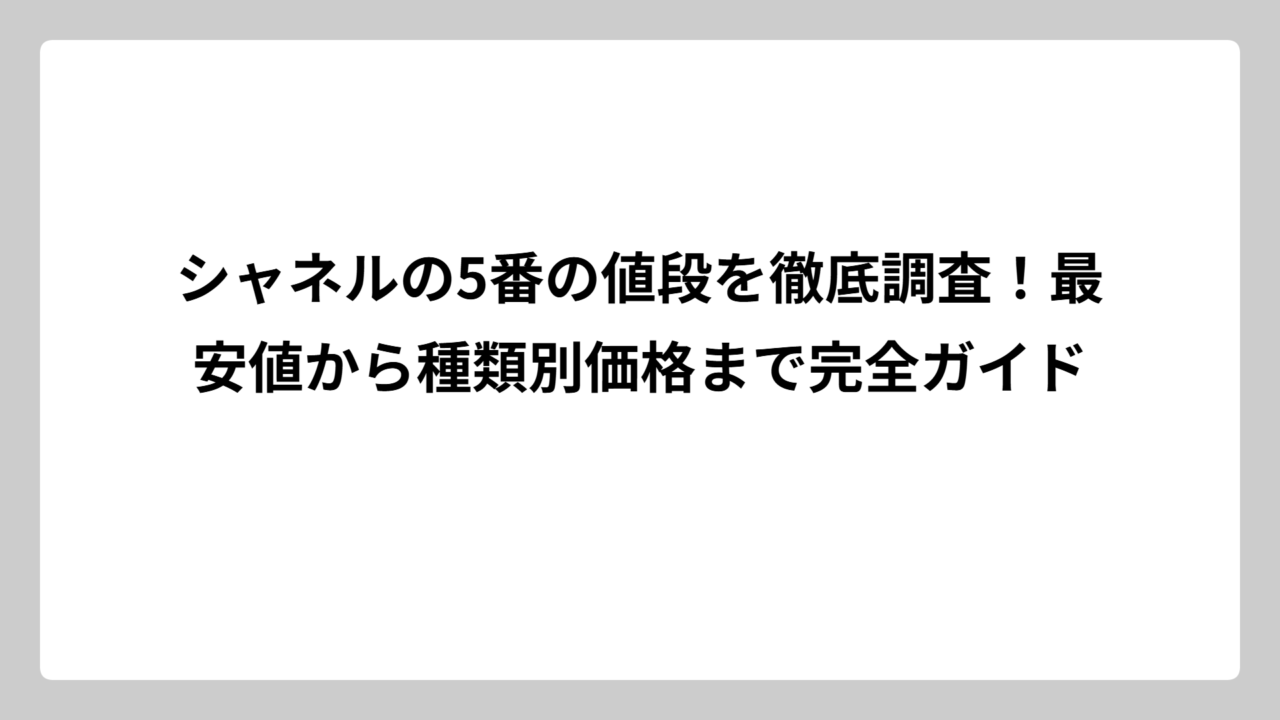 シャネルの5番の値段を徹底調査！最安値から種類別価格まで完全ガイド