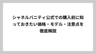 シャネルバニティ公式での購入前に知っておきたい価格・モデル・注意点を徹底解説