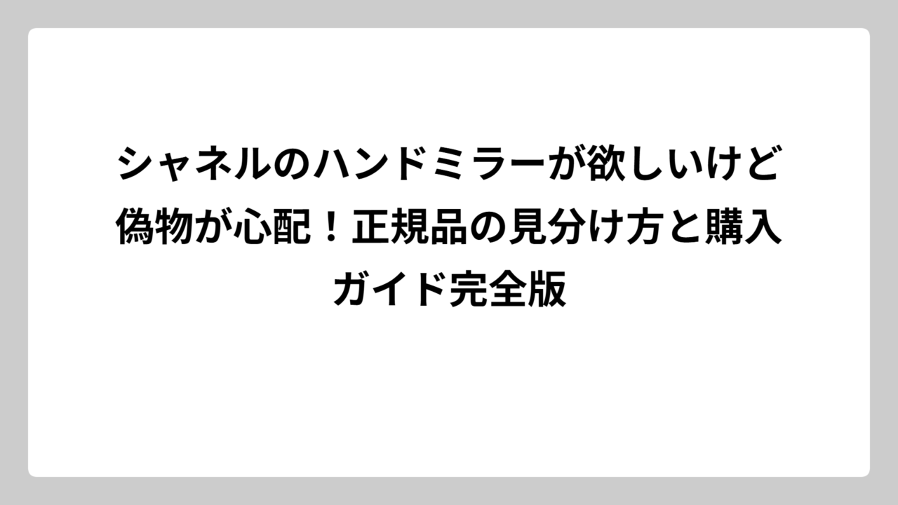 シャネルのハンドミラーが欲しいけど偽物が心配！正規品の見分け方と購入ガイド完全版