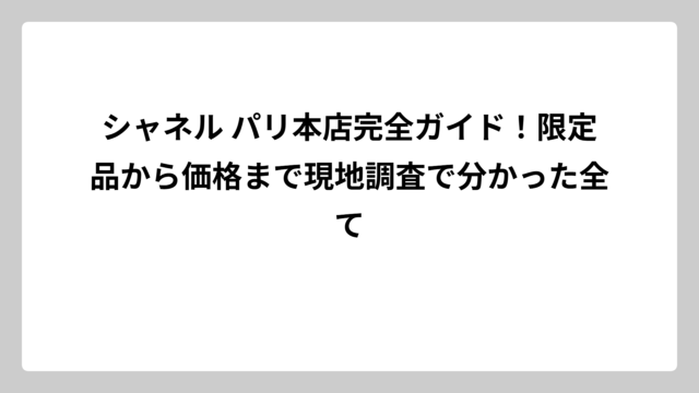 シャネル パリ本店完全ガイド！限定品から価格まで現地調査で分かった全て