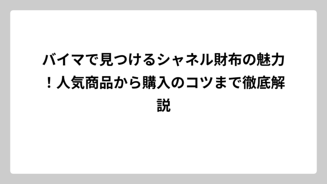 バイマで見つけるシャネル財布の魅力！人気商品から購入のコツまで徹底解説