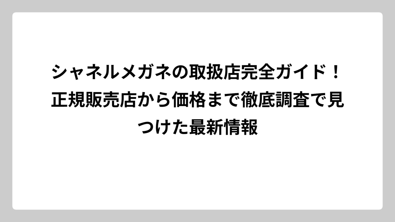 シャネルメガネの取扱店完全ガイド！正規販売店から価格まで徹底調査で見つけた最新情報