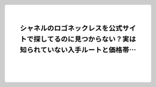 シャネルのロゴネックレスを公式サイトで探してるのに見つからない？実は知られていない入手ルートと価格帯別選択肢を徹底解説