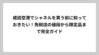 成田空港でシャネルを買う前に知っておきたい！免税店の値段から限定品まで完全ガイド