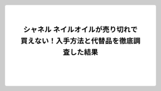 シャネル ネイルオイルが売り切れで買えない！入手方法と代替品を徹底調査した結果
