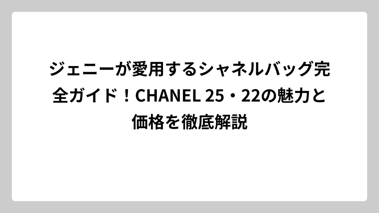 ジェニーが愛用するシャネルバッグ完全ガイド！CHANEL 25・22の魅力と価格を徹底解説