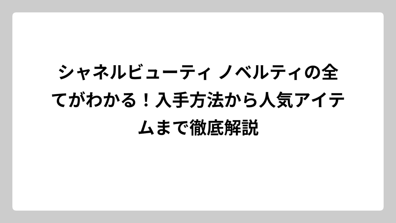シャネルビューティ ノベルティの全てがわかる！入手方法から人気アイテムまで徹底解説