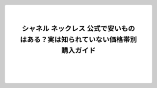 シャネル ネックレス 公式で安いものはある？実は知られていない価格帯別購入ガイド