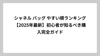 シャネル バッグ やすい順ランキング【2025年最新】初心者が知るべき購入完全ガイド