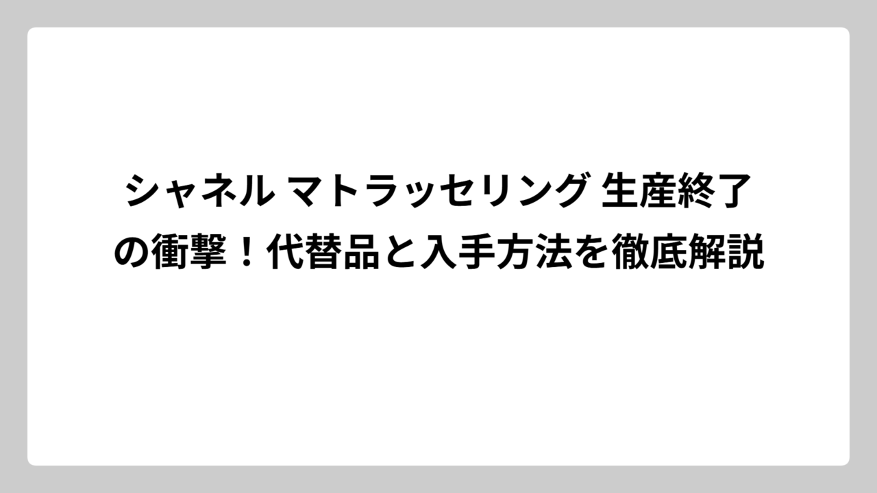 シャネル マトラッセリング 生産終了の衝撃！代替品と入手方法を徹底解説