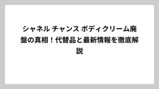 シャネル チャンス ボディクリーム廃盤の真相！代替品と最新情報を徹底解説