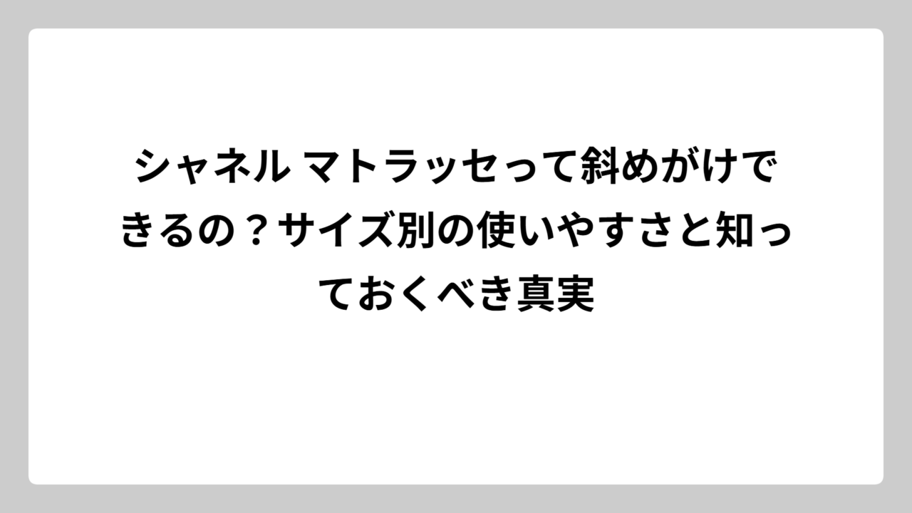 シャネル マトラッセって斜めがけできるの？サイズ別の使いやすさと知っておくべき真実