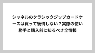 シャネルのクラシックジップカードケースは買って後悔しない？実際の使い勝手と購入前に知るべき全情報