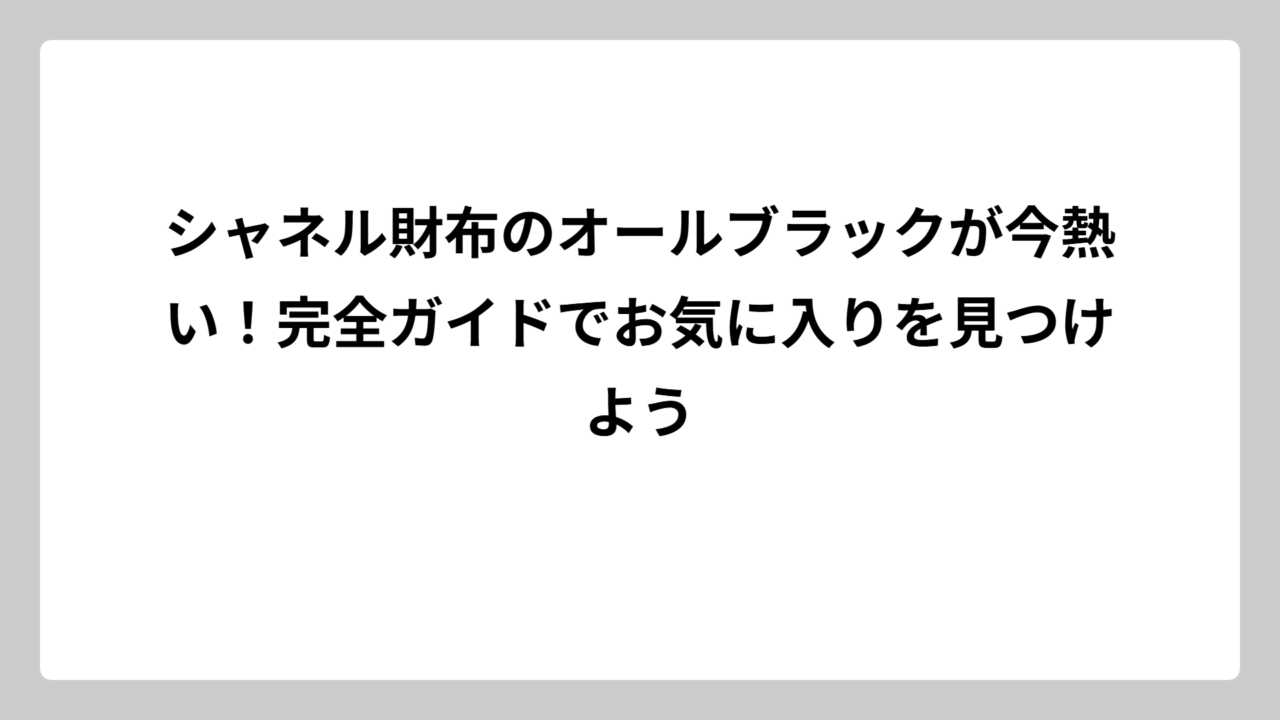 シャネル財布のオールブラックが今熱い！完全ガイドでお気に入りを見つけよう