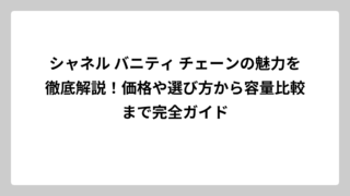 シャネル バニティ チェーンの魅力を徹底解説！価格や選び方から容量比較まで完全ガイド