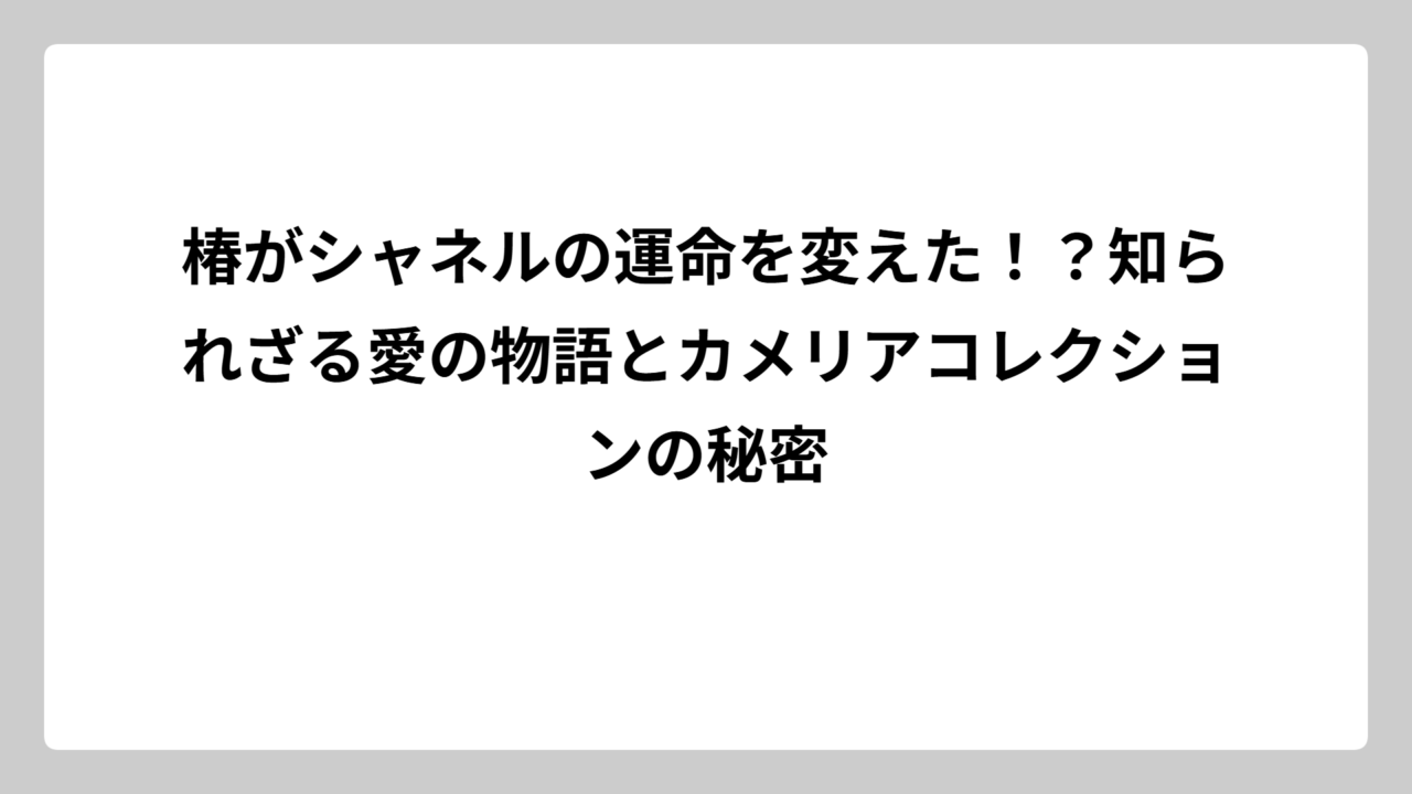 椿がシャネルの運命を変えた！？知られざる愛の物語とカメリアコレクションの秘密