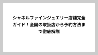 シャネルファインジュエリー店舗完全ガイド！全国の取扱店から予約方法まで徹底解説