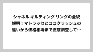 シャネル キルティング リングの全貌解明！マトラッセとココクラッシュの違いから価格相場まで徹底調査してみた