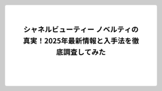 シャネルビューティー ノベルティの真実！2025年最新情報と入手法を徹底調査してみた