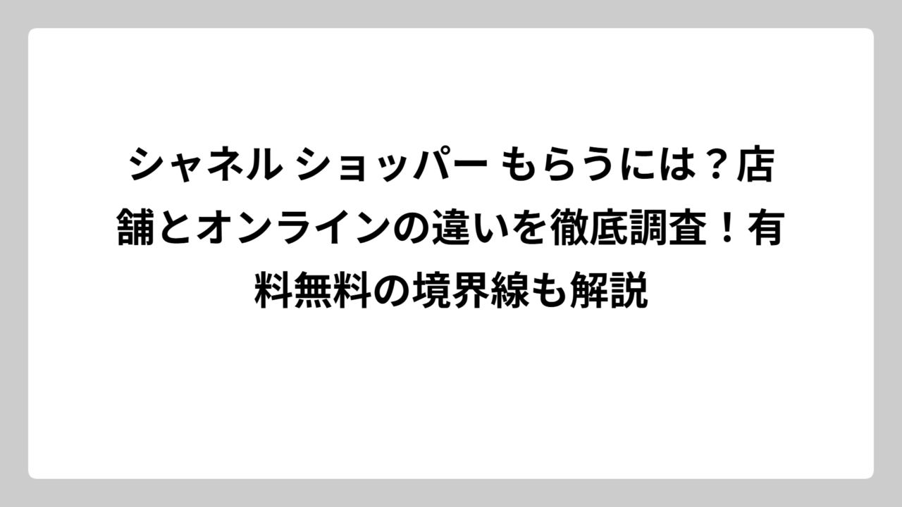 シャネル ショッパー もらうには？店舗とオンラインの違いを徹底調査！有料無料の境界線も解説