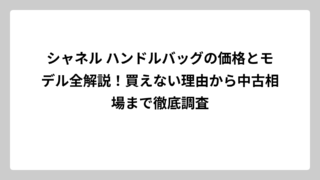シャネル ハンドルバッグの価格とモデル全解説！買えない理由から中古相場まで徹底調査