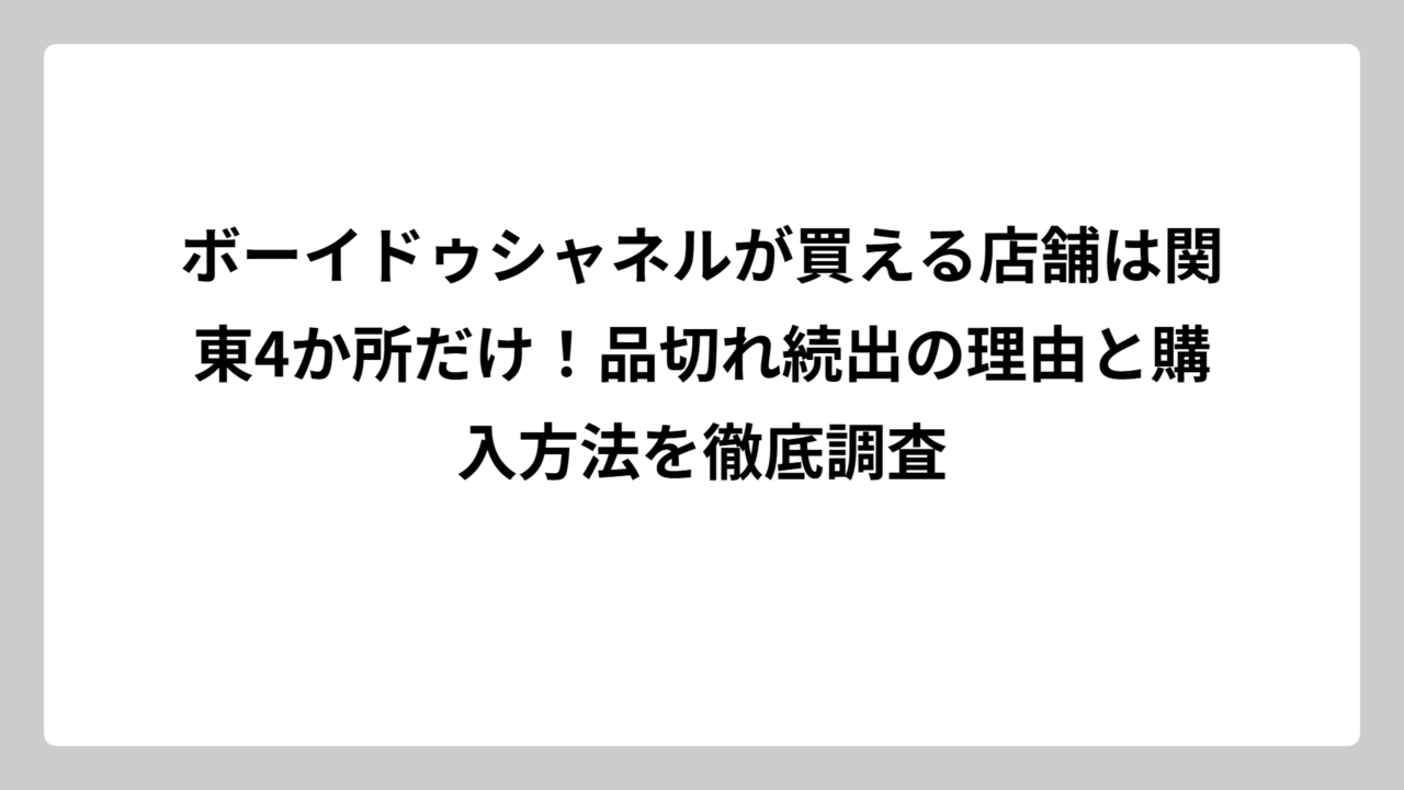 ボーイドゥシャネルが買える店舗は関東4か所だけ！品切れ続出の理由と購入方法を徹底調査
