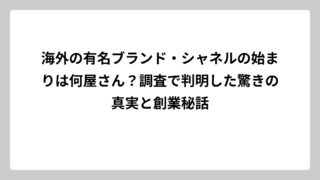 海外の有名ブランド・シャネルの始まりは何屋さん？調査で判明した驚きの真実と創業秘話